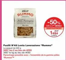 per  rummo  linia lavorazione  fusilli n°48 lenta lavorazione "rummo"  le paquet de 500 g  3667 les 2 au lieu de 4€90  3€67 le kg au lieu de 4€90  -50%  sur le 2 article immediatement  1e84  l'unite  