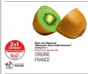 2+1  offert immediatement  0€67  lunite  monoprix  kiwi vert hayward  "monoprix tous cultiv'acteurs" catégorie 1  2€ les 3 au lieu de 3€  origine france 