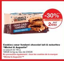 MICHELS AUGUSTIN  GRAND COEUR FONDANT CHICLA  Le paquet de 180 g  16€28 le kg au lieu de 23€28  -30%  IMMEDIATEMENT Art  2€93  Cookies cœur fondant chocolat lait & noisettes "Michel & Augustin"  En pr