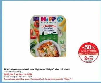 15 hipp  biologique  la mamma cannellon légumen  plat bébé cannelloni aux légumes "hipp" dès 15 mois  l'assiette de 250 g  4€48 les 2 au lieu de 5€98  8698 le kg au lieu de 11€96  panachage possible a