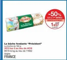 president foodante  la buche fondante "président"  la büche de 180 g  3€13 les 2 au lieu de 4€18 8€70 le kg au lieu de 11662  origine france  -50%  sur le 2 article  immediatement  1€57  l'unite 