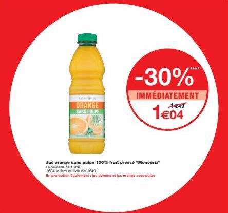 WONGHU  ORANGE  SANS PULPE  100% FRUIT exist  Jus orange sans pulpe 100% fruit pressé "Monoprix"  La bouteille de 1 litra  1€04 le litre au lieu de 1€49  En promotion également: jus pomme et jus orang