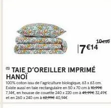 10e99  17 €14  taie d'oreiller imprimé hanoï  100% coton issu de l'agriculture biologique, 63 x 63 cm. existe aussi en taie rectangulaire en 50 x 70 cm à 19,99€ 7,14€, en housse de couette 240 x 220 c