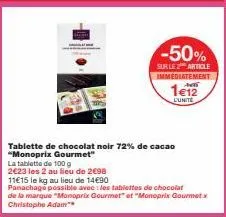 tablette de chocolat noir 72% de cacao  "monoprix gourmet" la tablette de 100 g  2€23 les 2 au lieu de 2€98  -50%  sur le 2 article immediatement  1€12  l'unite  11€15 le kg au lieu de 14€90 panachage