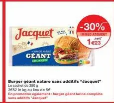 jacquet  burger nature  geant  sla  burger géant nature sans additifs "jacquet" le sachet de 350 g  3€52 le kg au lieu de 5€  en promotion également: burger géant farine complète sans additifs "jacque