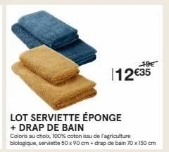 12€35  lot serviette éponge  + drap de bain  19€  coloris au choix, 100% coton issu de l'agriculture biologique, serviette 50 x 90 cm + drap de bain 70 x 130 cm 