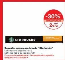 starbucks  caspules nespresso blonde "starbucks"  la boite de 10 capsules - 53 g  5€14 les 100 g au lieu de 7€34  en promotion également:pensemble des capsules nespresso "starbucks"  -30%  immediateme