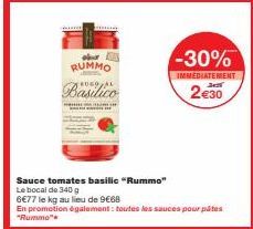 minua  bur RUMMO  Basilico  -30%  IMMEDIATEMENT  2017  2€30  Sauce tomates basilic "Rummo"  Le bocal de 340 g  6€77 le kg au lieu de 9€68  En promotion également: toutes les sauces pour pâtes "Rummo"*