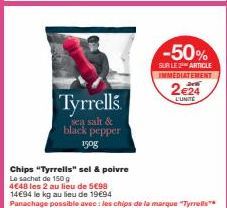 Tyrrells  sea salt &  black pepper 150g  Chips "Tyrrells" sel & poivre  Le sachet de 150 g  4€48 les 2 au lieu de 5€98  14€94 le kg au lieu de 19€94  Panachage possible avec : les chips de la marque "