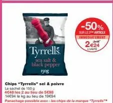 tyrrells  sea salt &  black pepper 150g  chips "tyrrells" sel & poivre  le sachet de 150 g  4€48 les 2 au lieu de 5€98  14€94 le kg au lieu de 19€94  panachage possible avec : les chips de la marque "
