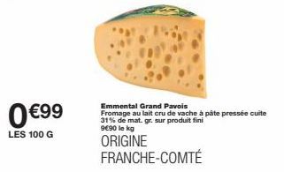 0 €99  LES 100 G  Emmental Grand Pavois  Fromage au lait cru de vache à pâte pressée cuite 31% de mat. gr. sur produit fini  9€90 le kg  ORIGINE FRANCHE-COMTÉ 