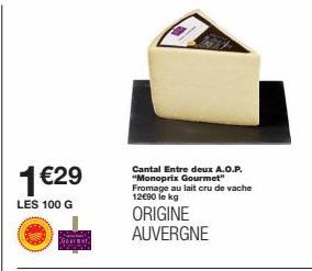 1 €29  LES 100 G  S Gearmer,  Cantal Entre deux A.O.P. "Monoprix Gourmet" Fromage au lait cru de vache 12€90 le kg  ORIGINE AUVERGNE 