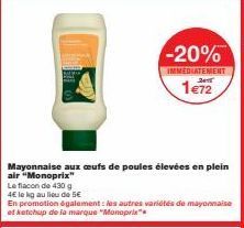 Mayonnaise aux œufs de poules élevées en plein  air "Monoprix"  Le flacon de 430 g  4€ le kg au lieu de 5€  En promotion également les autres variétés de mayonnaise et ketchup de la marque "Monoprix" 