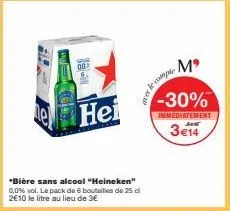 wedd  00  201  hei  *bière sans alcool "heineken" 0,0% vol. le pack de 6 bouteilles de 25 cl 2€10 le litre au lieu de 3€  le comp  mº  -30%  immediatement  3€14 