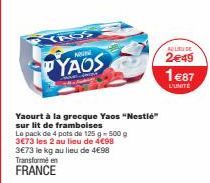 ASS  ARVINI  YAOS  Yaourt à la grecque Yaos "Nestlé"  sur lit de framboises  Le pack de 4 pots de 125 g - 500 g  3€73 les 2 au lieu de 4€98  3€73 le kg au lieu de 4€98  ALIBU DE  2e49  1€87  L'UNITÉ 