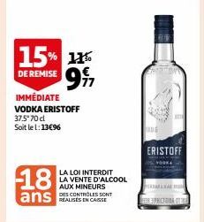 15% 11% 99  DE REMISE  IMMÉDIATE VODKA ERISTOFF 37.5'70 d Soit le 1:13€96  18 ans  LA LOI INTERDIT LA VENTE D'ALCOOL AUX MINEURS DES CONTROLES SONT  ERISTOFF  R3PICTOBA OT 