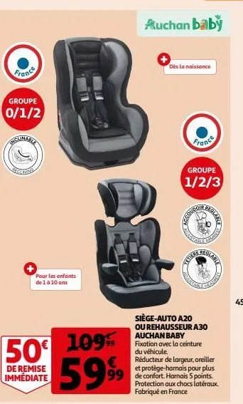 france  groupe 0/1/2  pour les enfants de 1 à 10 ans  50% 109% 50€ 5999  de remise immédiate  auchan baby  dès la naissance  france  groupe 1/2/3  recompos  arata  siège-auto a20  ou rehausseur a30 au