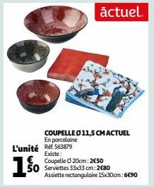 1%  L'unité R563879 Existe:  COUPELLE Ø 11,5 CM ACTUEL En porcelaine  actuel.  Coupelle 0 20cm: 2€50 50 Serviettes 33x33 cm: 2680  MANY  Assiette rectangulaire 15x30cm: 6€90 