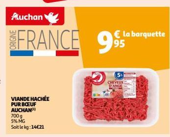 Auchan  FRANCE 9  VIANDE HACHÉE PUR BŒUF AUCHAN(¹)  700 g 5% MG  Soit le kg: 14€21  € la barquette 95  CHEVEUX D'ANGE 