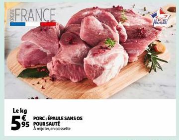 FRANCE  Le kg €  5⁹5  PORC: ÉPAULE SANS OS POUR SAUTÉ A mijoter, en  n caissette  WASS 