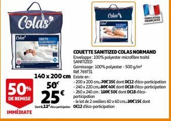 Cola's  Colas  COLETTE CLEAR PRONET  Ref 769731  140 x 200 cm Existe en:  50  50% DE REMISE 25€  IMMÉDIATE  Colad  Colas  FACTO  FRANCAISE  COUETTE SANITIZED COLAS NORMAND Enveloppe: 100% polyester mi