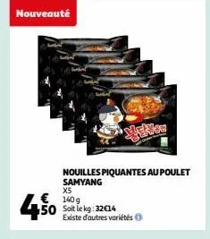 nouveauté  x5  € 140g  4,50  50 soit le kg:32€14  nouilles piquantes au poulet samyang  existe d'autres variétés 