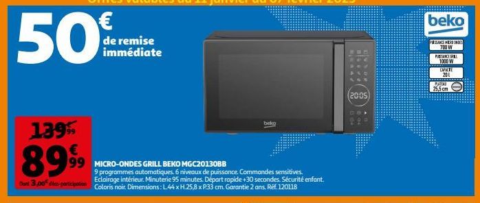 1395  899⁹9  de remise immédiate  99 MICRO-ONDES GRILL BEKO MGC20130BB  9 programmes automatiques. 6 niveaux de puissance. Commandes sensitives.  Dont 3,00 d-participation Eclairage intérieur. Minuter