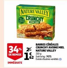 NATURE VALLEY CRUNCHY  AYNE & MIEL  34% 2% 1/2  DE REMISE  IMMÉDIATE  BARRES CÉRÉALES CRUNCHY AVOINE MIEL NATURE VALLEY 210 g  62 Soit le kg:7€71  Existe d'autres variétés ( 