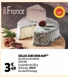 france  3%9  € la portion de 150 g 49 soit le kg: 23€27 au stand fromage  selles sur cher aop(¹) au lait cru de chèvre 23% mg 