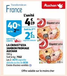 France  40%  Transformée en  L'unité  4.1⁹  19  JAMBON FROMAGE AUCHAN  Soit le 2  21  SUR VOTRE  COMPTE WAD notte déduite  LA CROUSTIZZA  550g  Soit le kg: 7€62  Les 2:6€70 cagnotte  déduite au lieu d