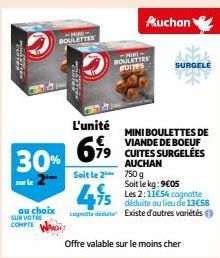 TI  30%  au choix SUR VOTRE COMPTE  -25- BOULETTES  L'unité  6,99  -MINE- BOULETTES BOITES  Soit le 2 750 g  Auchan  SURGELE  MINI BOULETTES DE VIANDE DE BOEUF 79 CUITES SURGELÉES AUCHAN  Soit le kg: 