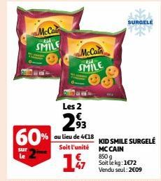 McCair  14  SMILE  60%  sur le  McCain  SMILE  SURGELE  Les 2  293  ou lieu de 4€18 KID SMILE SURGELE Soit l'unité MCCAIN  1  850 g Soit le kg: 1672 Vendu seul: 2009 