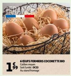 1⁹⁹9  € Calibre moyen 99 Soit l'unité:0€33  Au stand fromage  6 CEUFS FERMIERS COCORETTE BIO 