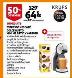 129  64%  Dent 0,20% dice porticipation  50%  DE REMISE  IMMÉDIATE ESPRESSO NESCAFÉ  DOLCE GUSTO  MINI ME ARTICYY4880FD Mini Me Artic est d'une grande simplicité d'utilisation:  il suffit de faire gli