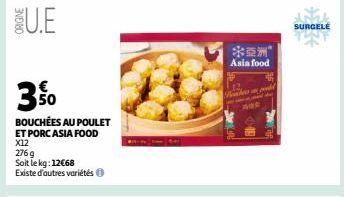 ORIGINE  U.E  50  BOUCHÉES AU POULET  ET PORC ASIA FOOD  X12  276 g  Soit le kg: 12€68  Existe d'autres variétés  米亞洲”  Asia food  100  SURGELE 