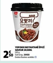25⁰0  € 120g 50 soit le kg: 20€83  my  요뽀끼 (  yopokki  yopokki instantané épicé  saveur jajang  existe d'autres variétés 