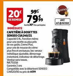 20€ 99% 7999  DE REMISE  Det 0,30% in  IMMÉDIATE CAFETIÈRE À DOSETTES SENSEO CSA240/21 Capacité 0.9L, Fonction mémo pour une recette au plus près de vos goûts, Crema Plus, pour une de mousse de crème 