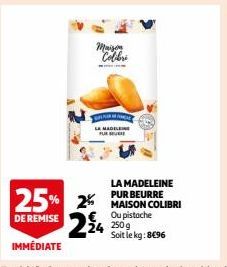 Maison Colbri  LA MADELEINE  LA MADELEINE PUR BEURRE  25% 2% MAISON COLIBRI  DE REMISE 224  Ou pistache 250g Soit le kg: 8€96  IMMÉDIATE 