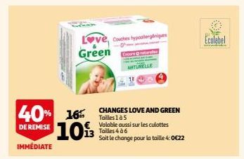 40% 16 10%  DE REMISE IMMÉDIATE  Love, Couches typoallergripes  -0.  Green Excore naturales  CHANGES LOVE AND GREEN Tailles 1 à 5 Valable aussi sur les culottes Tailles 4 à 6  Soit le change pour la t