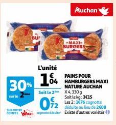 30%  sur le  72  SUR VOTRE  COMPTE WMO cognatte déduite  L'unité  PAINS POUR  104 MAXI  NATURE AUCHAN  Soit le 2  X4, 330 g  Soit le kg: 3€15  Les 2:1€76 cognotte  Auchan  -MAXI-BURGERS  déduite au li