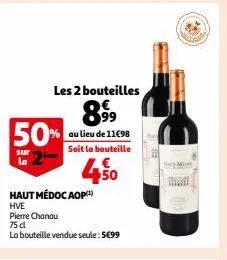 les 2 bouteilles  8,99  au lieu de 11€98 soit la bouteille  50  50%  sur la  haut médoc aop)  hve  pierre chanau  75 dl  la bouteille vendue seule: 5€99  miny  20 