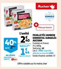 au choix SUR VOTRE  COMPTE  40%  MEMBIN EMMENT  L'unité  2%0  44  cognotte diuite  Soit le 2 X4, 400g  Auchan  Pâte pur beurre  FEUILLETÉS JAMBON EMMENTAL SURGELÉS AUCHAN Cuisinés en France  Offre val