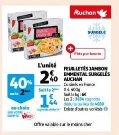 au choix sur votre  compte  40%  membin emment  l'unité  2%0  44  cognotte diuite  soit le 2 x4, 400g  auchan  pâte pur beurre  feuilletés jambon emmental surgelés auchan cuisinés en france  offre val