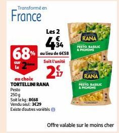 Transformé en  sur le  France  Les 2  68% au lieu de 6€58  Soit l'unité  2  au choix  TORTELLINI RANA  Pesto  250g  Soit le kg: 8€68  Vendu seul: 3€29  Existe d'autres variétés Ⓒ  RANA  PESTO BASILIC 