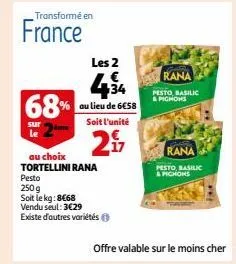transformé en  sur le  france  les 2  68% au lieu de 6€58  soit l'unité  2  au choix  tortellini rana  pesto  250g  soit le kg: 8€68  vendu seul: 3€29  existe d'autres variétés ⓒ  rana  pesto basilic 