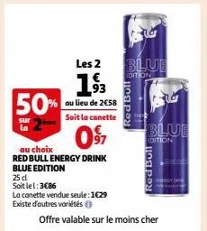 sur la  les 2 93  50% ou lieu de 2  au  2€58  soit la canette  097  au choix  red bull energy drink blue edition  25 d  soit lel: 3€86  la canette vendue seule: 1€29  existe d'autres variétés  red bul