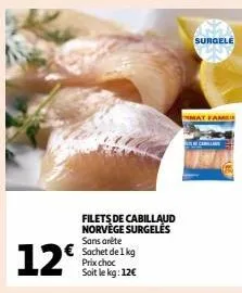 12€  filets de cabillaud norvège surgelés sans arête sachet de 1 kg prix choc soit le kg: 12€  surgele  mat fam 