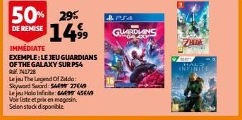 50% 29% 14,9⁹9  DE REMISE  IMMÉDIATE  EXEMPLE: LE JEU GUARDIANS OF THE GALAXY SUR PS4  Réf. 741728  Le jeu The Legend Of Zelda:  Skyward Sword: 54€99 27€49  Le jeu Holo Infinite: 64€99 45€49  Voir lis