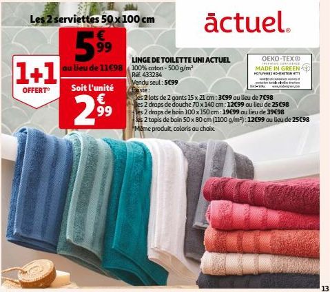 Les 2 serviettes 50 x 100 cm  1€  5.9⁹⁹  au lieu de 11€98  1+1  OFFERT  Soit l'unité  €  2.9⁹⁹9  LINGE DE TOILETTE UNI ACTUEL  100% coton - 500 g/m² Ref. 433284 Vendu seul: 5699  actuel.  OEKO-TEX® IN