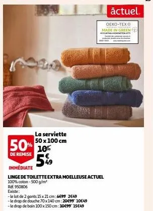 la serviette 50 x 100 cm  50% 10%  de remise  5%⁹9  immédiate  linge de toilette extra moelleuse actuel 100% coton-500 g/m²  ref. 950806  existe:  -le lot de 2 gants 15 x 21 cm: 4€99 2649  -le drap de